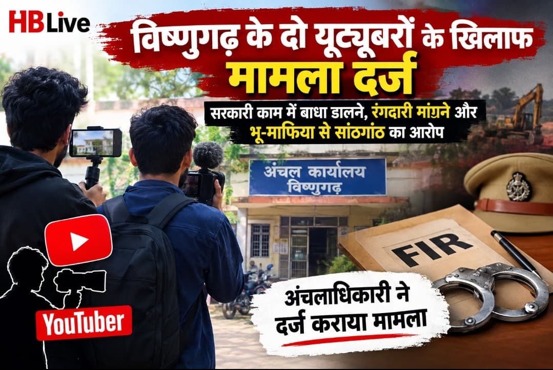 विष्णुगढ़ : दो यूट्यूबरों  के खिलाफ  मामला दर्ज, सरकारी काम में बाधा डालने, रंगदारी मांगने और भू-माफिया से सांठगांठ का आरोप