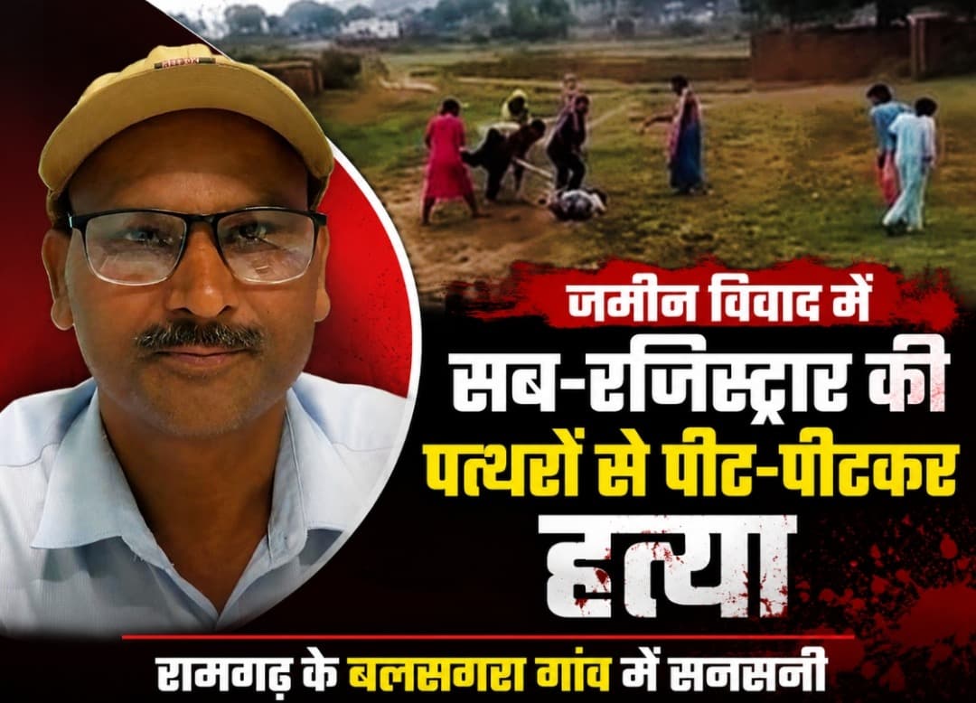 जमीन विवाद में सब-रजिस्ट्रार की पत्थरों से पीट-पीटकर हत्या, रामगढ़ के बलसगरा गांव में सनसनी